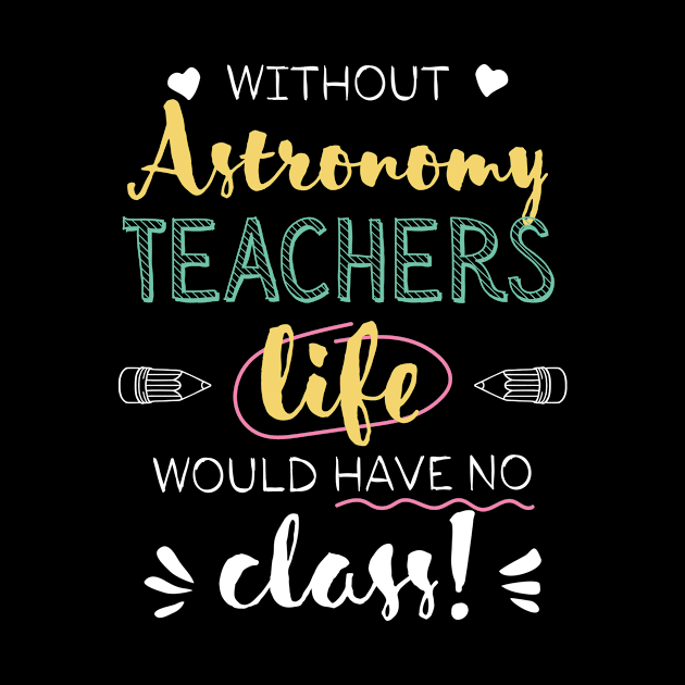 Without Astronomy Teachers Gift Idea - Funny Quote - No Class by BetterManufaktur