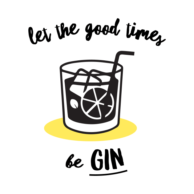 Let The Good Times Be Gin by dumbshirts