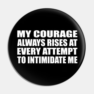 My courage always rises at every attempt to intimidate me Pin