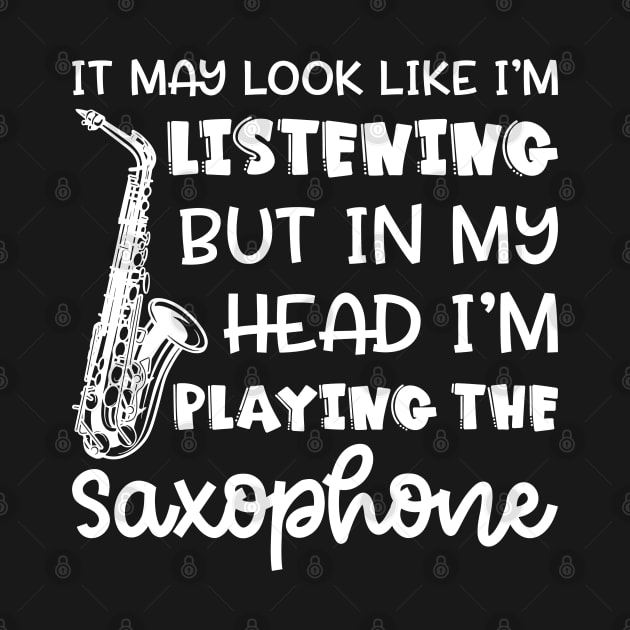 It May Look Like I'm Listening But In My Head I'm Playing The Saxophone Marching Band Cute Funny by GlimmerDesigns