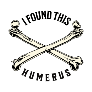 I Found This Humerus Bone Funny Archaeology Pun T-Shirt