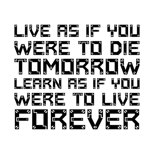 Live As If You Were To Die Tomorrow. Learn As If You Were To Live Forever black by QuotesInMerchandise