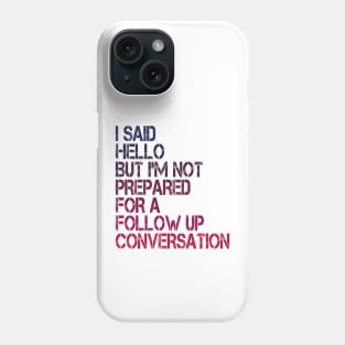 i said hello but i'm not prepared for a follow up conversation Phone Case