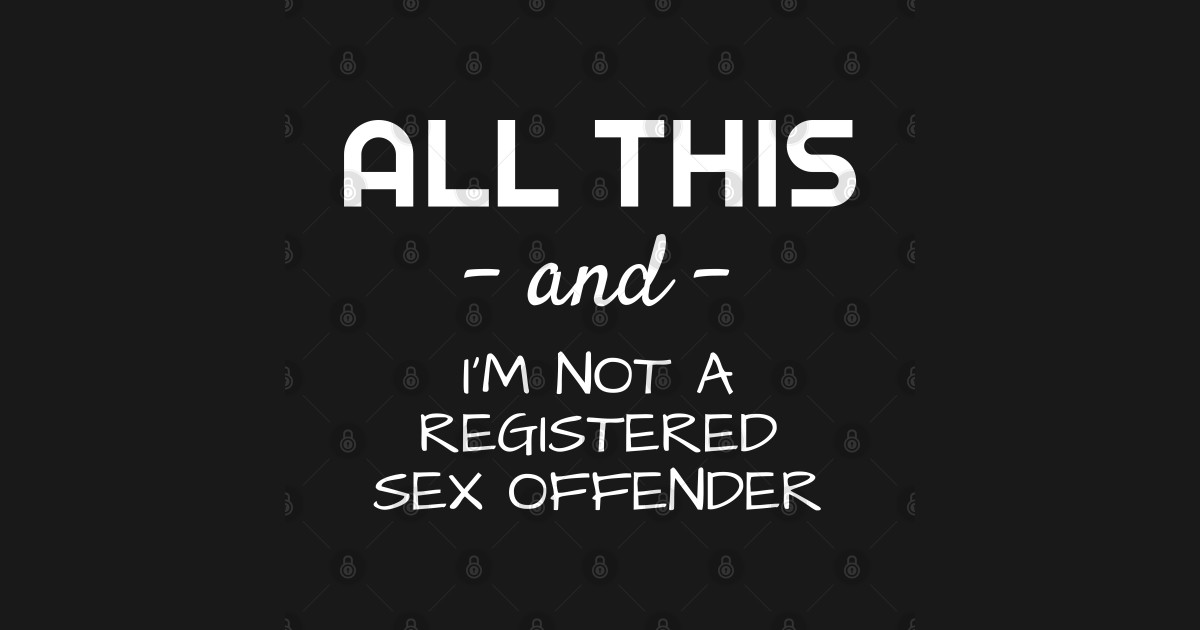 All This And I M Not Registered Sex Offender Nice Guy
