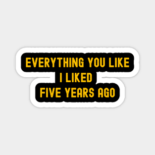 Everything You Like I Liked Five Years Ago Magnet