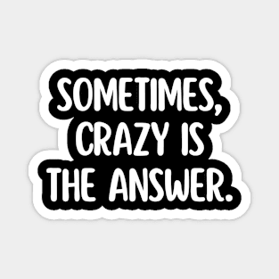 Sometimes, crazy is the answer. Magnet