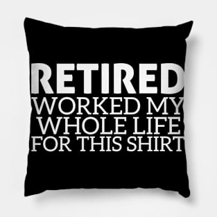 Retired I Worked My Whole Life For This Shirt Pillow