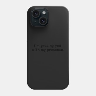 i'm gracing you with my presence Phone Case