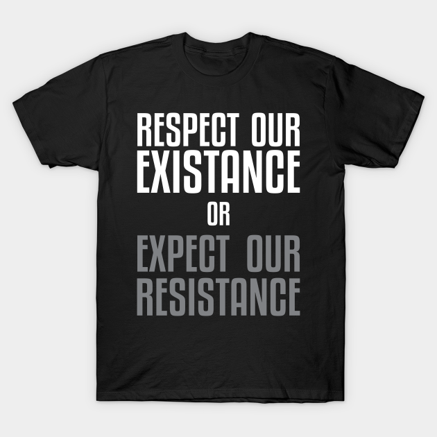 Respect our Existence or Expect or Resistance - Black Lives Matter - T-Shirt