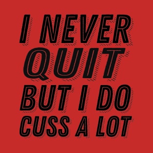 Inspirational Quote I Never Quit But I Do Cuss A Lot - Stubborn Saying T-Shirt