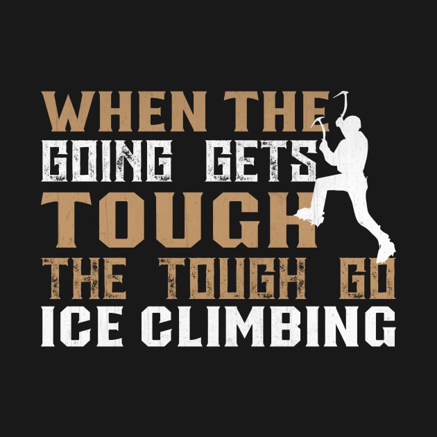 When the Going Gets Tough The Tough Go Ice Climbing Gifft by TheLostLatticework