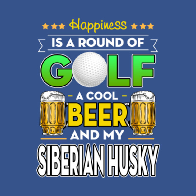 Disover Happiness is Round of Golf Cold Beer Pug _SIBERIAN HUSKY - Happiness Is Round Of Golf Cold Beer Pu - T-Shirt