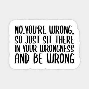 No you're wrong so just sit there in your wrongness and be wrong Magnet