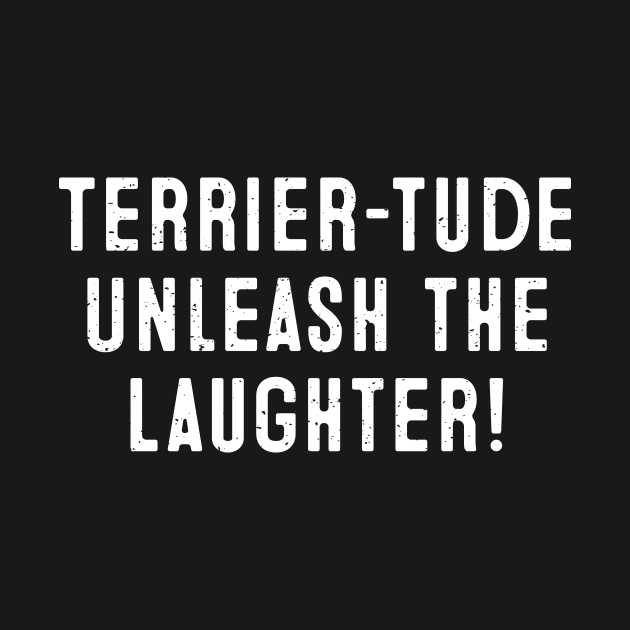 Terrier-tude Unleash the Laughter! by trendynoize