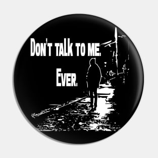 Don’t talk to me. Ever. Pin