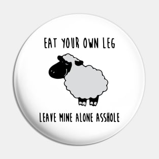 Eat your own leg, leave mine alone asshole Pin