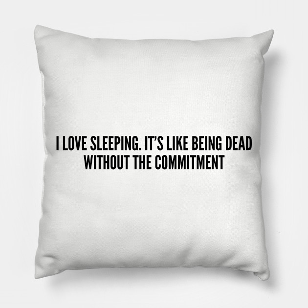 Cute I Love Sleeping It S Like Being Dead Without The Commitment Funny Joke Statement Humor Slogan Artsy Pillow Teepublic Only the best funny commitment jokes and best commitment websites as selected and voted by visitors of joke buddha website. cute i love sleeping it s like being dead without the commitment funny joke statement humor slogan