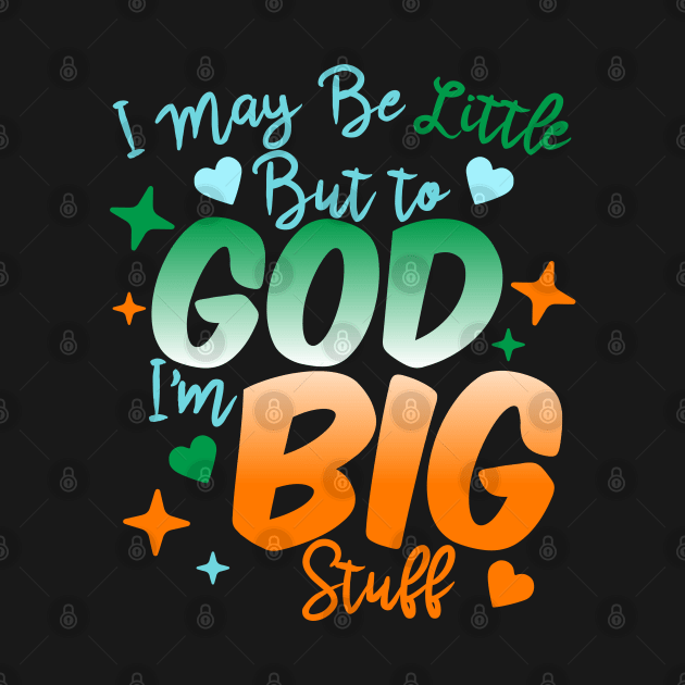 I May Be Little But To God I'm Big Stuff by BadDesignCo