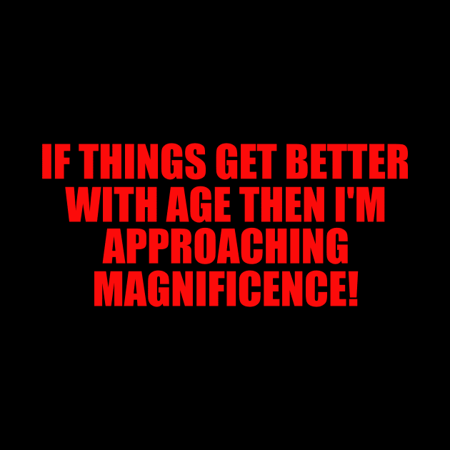 If Things Get Better With Age, Funny Ageing T-Shirt, Birthday Retirement Gift Tee for Men or Women, Nan or Grandad by ILOVEY2K