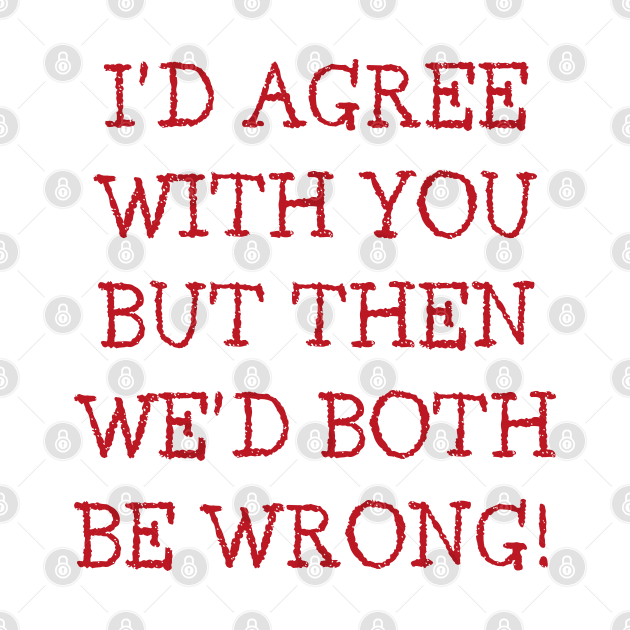 I'd Agree With You But Then We'd Both Be Wrong. Funny Sarcastic Quote. Red by That Cheeky Tee