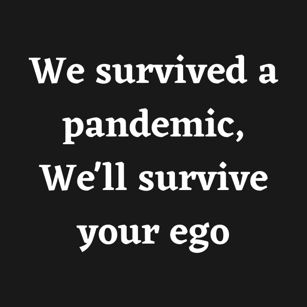 We survived a pandemic, We'll survive your ego by BattleUnicorn