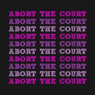 Abort The Court Supreme SCOTUS Court Woman's Body Choice T-Shirt