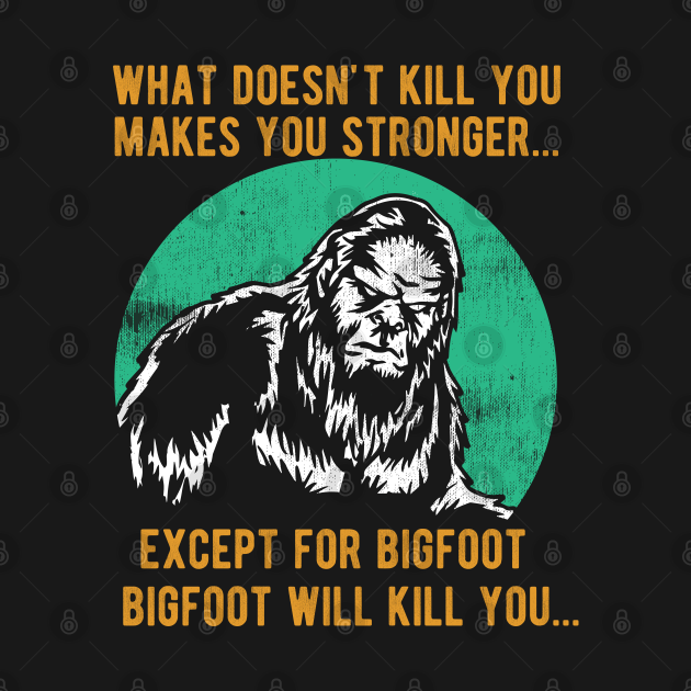 Disover Bigfoot - What Doesnt Kill You Makes You Stronger - Bigfoot - T-Shirt