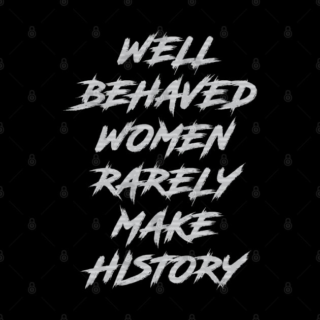 Well Behaved Women Rarely Make History by Dale Preston Design