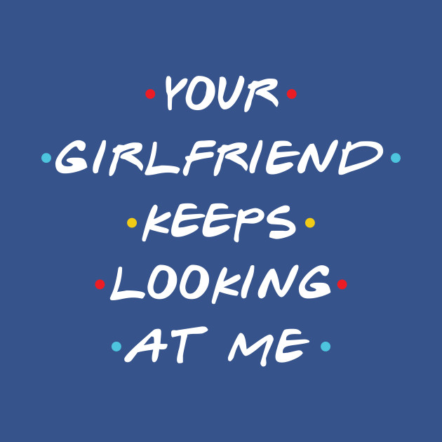 Disover Your Girlfriend Keeps Looking At Me - Your Girlfriend - T-Shirt