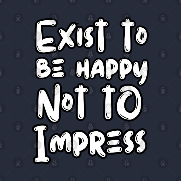 Exist To Be Happy Not To Impress by Owlora Studios