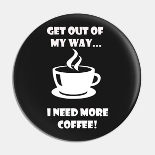 GET OUT OF MY WAY I NEED MORE COFFEE (2) Pin