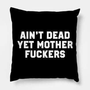 Ain't Dead Yet Mother Fuckers Pillow