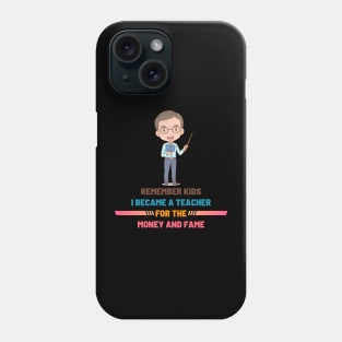 Remember Kids I Become a Teacher for the Money And Fame Phone Case