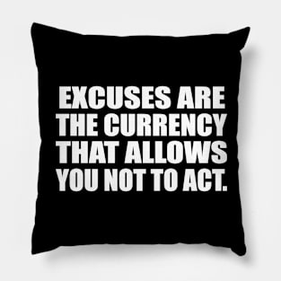 Excuses are the currency that allows you not to act Pillow