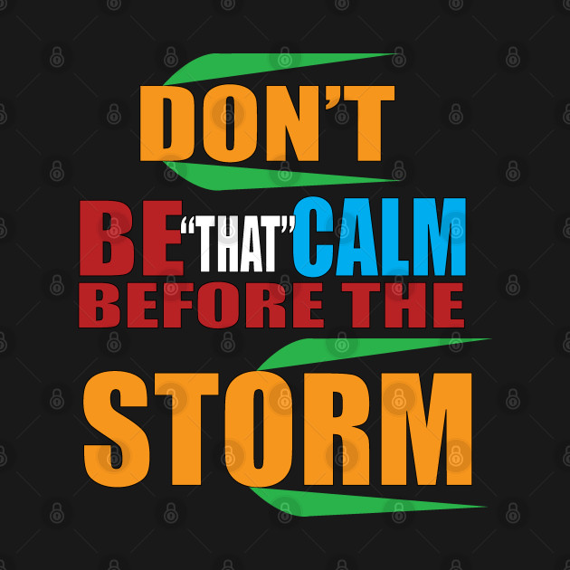 Don't be that calm before the storm by murshid