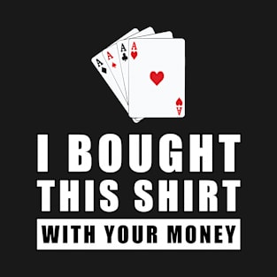 I Bought This Shirt With Your Money - Funny Poker Joke T-Shirt