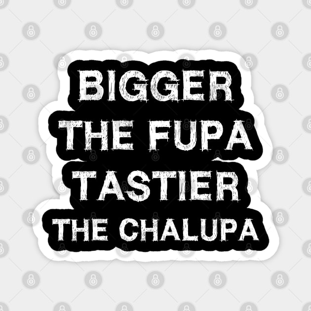 Bigger The Fupa Tastier The Chalupa Magnet by EmmaShirt