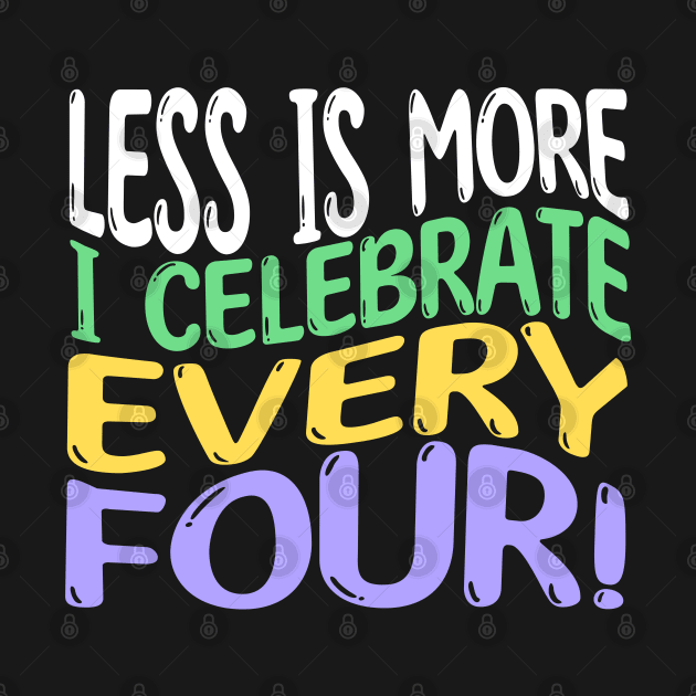 Less Is More, I Celebrate Every Four | Leap Year Birthday by Alaigo