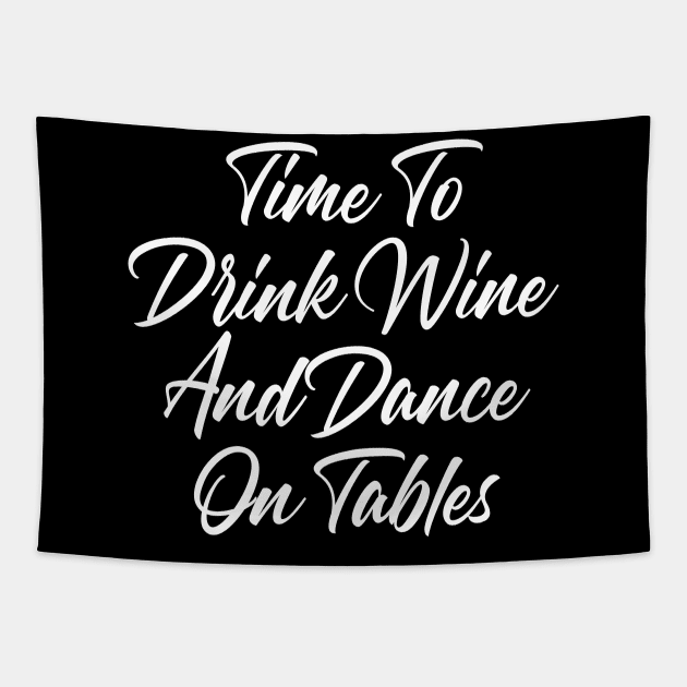 Time To Drink Wine And Dance On Tables. Funny Wine Lover Quote. Tapestry by That Cheeky Tee
