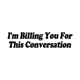 I'm Billing You For This Conversation Funny Lawyer T-Shirt