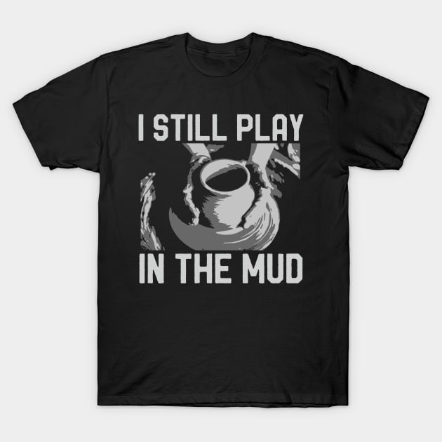 I Play In The Mud - Pottery Ceramics Funny Gift T-Shirt I Play In The Mud - Pottery Ceramics Funny Gift T-Shirt