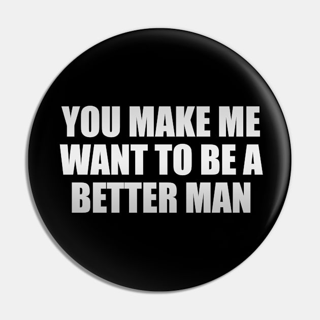 You make me want to be a better man Pin by CRE4T1V1TY