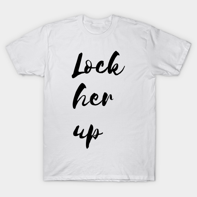 Lock Her Up Lock Her Up T Shirt Teepublic Lock Her Up Lock Her Up T Shirt Teepublic