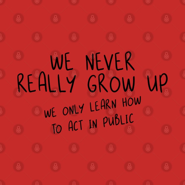 We Never Really Grow Up. We Only Learn How To Act In Public. by PeppermintClover