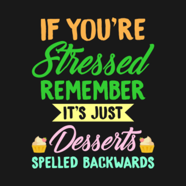 If You're Stressed Remember It's Just Desserts Spelled Backwards
