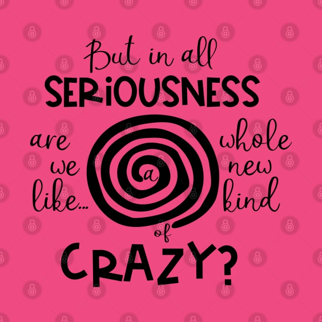 But in All Seriousness Are we like a Whole New Kind of Crazy by TreetopDigital