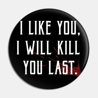 I like you, I'll kill you last! Pin