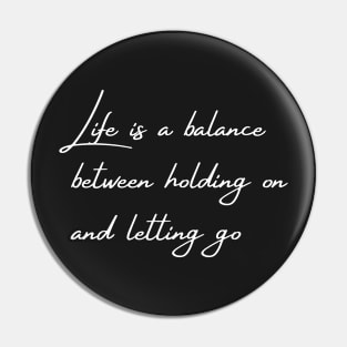 Life is a balance between holding on a letting go, Quote Pin