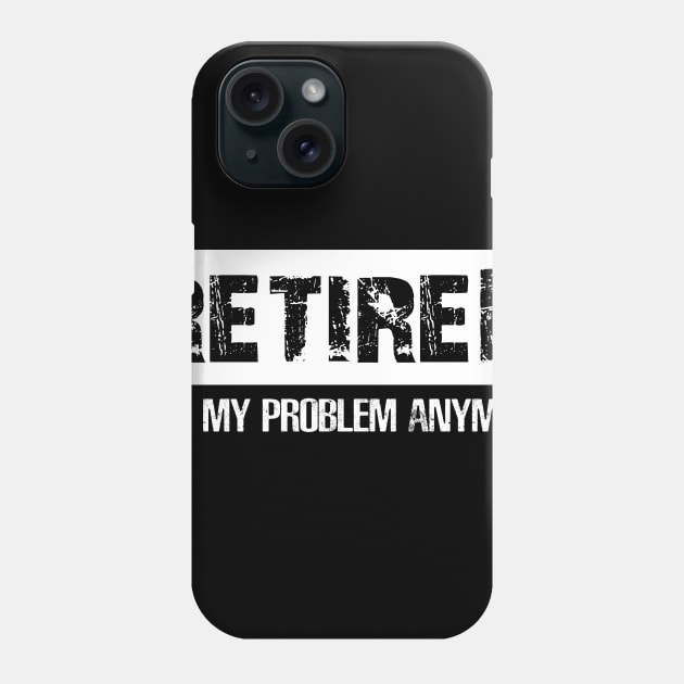 Retired Not My Proplem Anymore Phone Case by Danielsmfbb