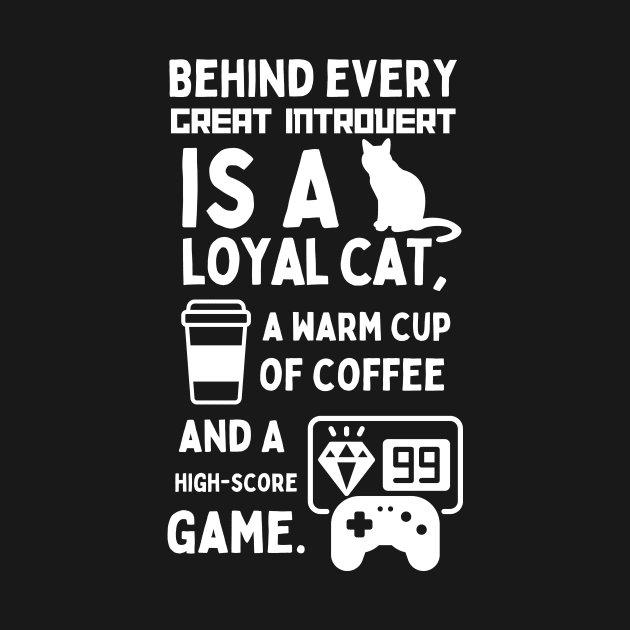 BEHIND EVERY GREAT INTROVERT IS A LOYAL CAT, A WARM CUP OF COFFEE, AND A HIGH-SCORE GAME. by Retro Meowster